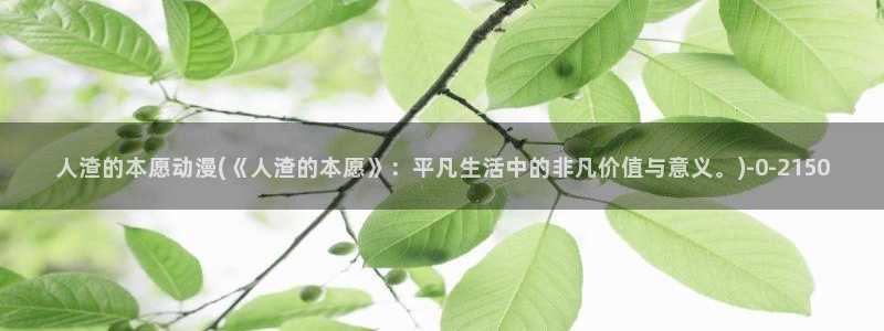 神印王座动漫：人渣的本愿动漫(《人渣的本愿》：平凡生活中的非凡价值与意义。)